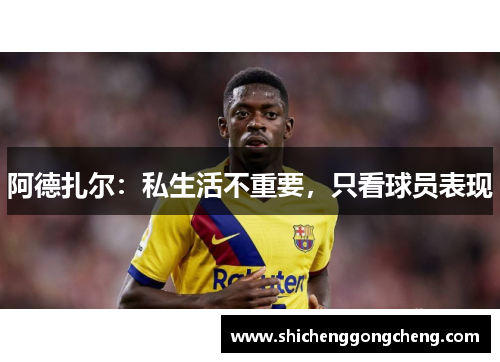 阿德扎尔：私生活不重要，只看球员表现