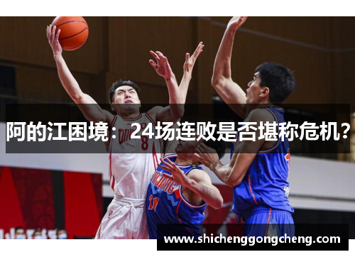 阿的江困境：24场连败是否堪称危机？