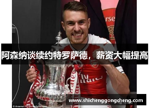 阿森纳谈续约特罗萨德，薪资大幅提高